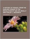 A history of France, from the earliest period to the revolution of 1848, ed. [really written] by J. Sedgwick