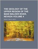 The geology of the upper region of the main Walker River, Nevada Volume 4