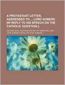 A Protestant letter, addressed to lord Somers [in reply to his Speech on the Catholic question.].