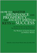 How to Master Abundance And Prosperity...The Ancient Spiritual Keys to Success.: The Master Key System Decoded & The Science of Getting Rich Unveiled