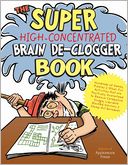 The Super High-Concentrated Brain De-Clogger Book: Hundreds of Games, Puzzles and Other Fun Activites that Are Positively Guaranteed to Remove Brain Sludge, Liquidate Blocked Brain Cells, and Stomp Out Boredom!
