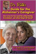 Dr. Ruth's Guide for the Alzheimer's Caregiver: How to Care for Your Loved One without Getting Overwhelmed . . . and without Doing It All Yourself