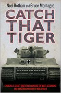 Catch that Tiger: Churchill's Secret Order That Launched the Most Astounding and Dangerous Mission of World War II