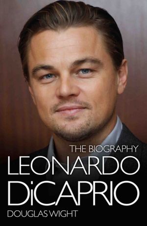 Leonardo DiCaprio: The Biography