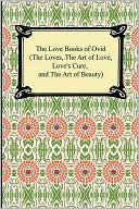 The Love Books Of Ovid (The Loves, The Art Of Love, Love's Cure, And The Art Of Beauty)