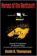 Heroes of the Hardcourt: Ranking Pro Basketballs 100 Greatest Players, and Introducing a Whole New Way of Looking at the Game