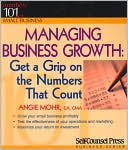 Managing Business Growth: Get a Grip on the Numbers That Count: Numbers 101 for Small Business