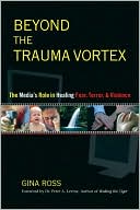 Beyond the Trauma Vortex: The Media's Role in Healing Fear, Terror and Violence