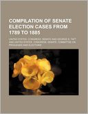 Compilation of Senate Election Cases from 1789 to 1885