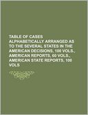 Table of Cases Alphabetically Arranged as to the Several States in the American Decisions, 100 Vols., American Reports, 60 Vols., American State Repor