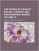 The Works of Francis Bacon Volume 13; Literary and Professional Works
