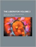 The Liberator Volume 2; His Life and Times, Political and Social