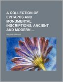 A Collection of Epitaphs and Monumental Inscriptions, Ancient and Modern
