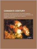 Canada's Century; Progress and Resources of the Great Dominion. Notes, with Snapshots and Other Illustrations of an Extensive Tour in British North Am