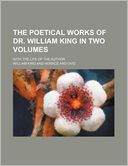 The Poetical Works of Dr. William King in Two Volumes; With the Life of the Author