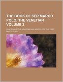 The Book of Ser Marco Polo, the Venetian Volume 2; Concerning the Kingdoms and Marvels of the East