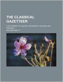 The Classical Gazetteer; A Dictionary of Ancient Geography, Sacred and Profane