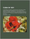 Cuba in 1851; Containing Authentic Statistics of the Population, Agriculture and Commerce of the Island for a Series of Years, with Official and Other