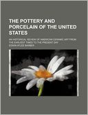 The Pottery and Porcelain of the United States; An Historical Review of American Ceramic Art from the Earliest Times to the Present Day