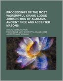 Proceedings of the Most Worshipful Grand Lodge Jurisdiction of Alabama, Ancient Free and Accepted Masons; Annual Communication
