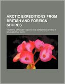Arctic Expeditions from British and Foreign Shores; From the Earliest Times to the Expedition of 1875-76