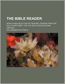 The Bible Reader; Being a New Selection of Reading Lessons from the Holy Scriptures for the Use of Schools and Families