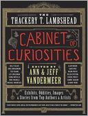 The Thackery T. Lambshead Cabinet of Curiosities: Exhibits, Oddities, Images, and Stories from Top Authors and Artists