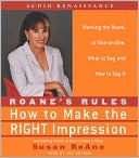 RoAne Rules: How to Make the Right Impression: Working the Room, or One-on-One,What to Say and How to Say It