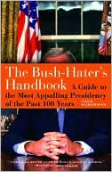 The Bush-Hater's Handbook: A Guide to the Most Appalling Presidency of the Past 100 Years