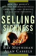 Selling Sickness: How the World's Biggest Pharmaceutical Companies are Turning Us All into Patients