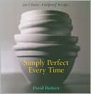 Simply Perfect Every Time: 130 Classic, Foolproof Recipes