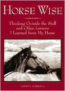 Horse Wise: Thinking Outside the Stall and Other Lessons I Learned from My Horse