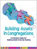 Building Assets in Congregations: A Practical Guide for Helping Youth Grow up Healthy