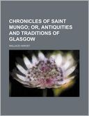 Chronicles of Saint Mungo; Or, Antiquities and Traditions of Glasgow