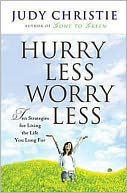 Hurry Less, Worry Less: 10 Strategies for Living the Life you Long For