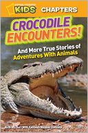 National Geographic Kids Chapters: Crocodile Encounters: and Other True Stories of Adventures with Animals