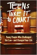 Teens Take It to Court: Young People Who Challenged the Law-and Changed Your Life