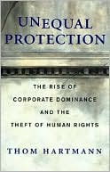 Unequal Protection: The Rise of Corporate Dominance and the Theft of Human Rights