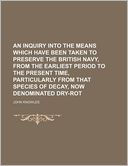 An Inquiry into the Means Which Have Been Taken to Preserve the British Navy, from the Earliest Period to the Present Time, Particularly from That Spe