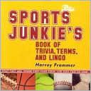 The Sports Junkie's Book of Trivia, Terms, and Lingo: What They Are, Where They Came from, and How They're Used