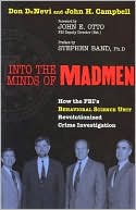 Into the Minds of Madmen: How the FBI's Behavioral Science Unit Revolutionized Crime Investigation