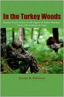In the Turkey Woods: Practical Expert Advice on All Aspects of Turkey Hunting--From Calls to Decoys to Guns