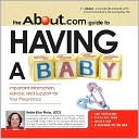 The About.Com Guide To Having A Baby: Important Information, Advice, and Support for Your Pregnancy