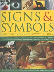 Signs and Symbols: What They Mean and How We Use Them: A Fascinating Visual Examination of How Signs and Symbols Developed as a Means of Communication Throughout History in Art, Religion, Psychology, Literature and Everyday Life