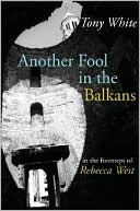 Another Fool in the Balkans: In the Footsteps of Rebecca West