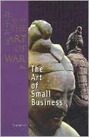 Sun Tzu's Art of War Plus: The Art of Small Business (The Art of War Plus, Career and Business Series)
