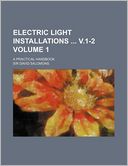 Electric Light Installations ... V.1-2: A Practical Handbook, Volume 1 David Salomons