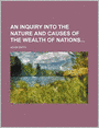 An Inquiry into the Nature and Causes of the Wealth of Nations