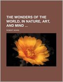 The Wonders of the World, in Nature, Art, and Mind