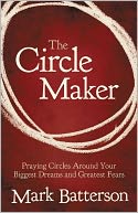 The Circle Maker: Praying Circles Around Your Biggest Dreams and Greatest Fears